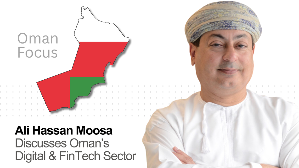 Oman Focus: Ali Hassan Moosa on Oman's Digital Banking & FinTech Sector